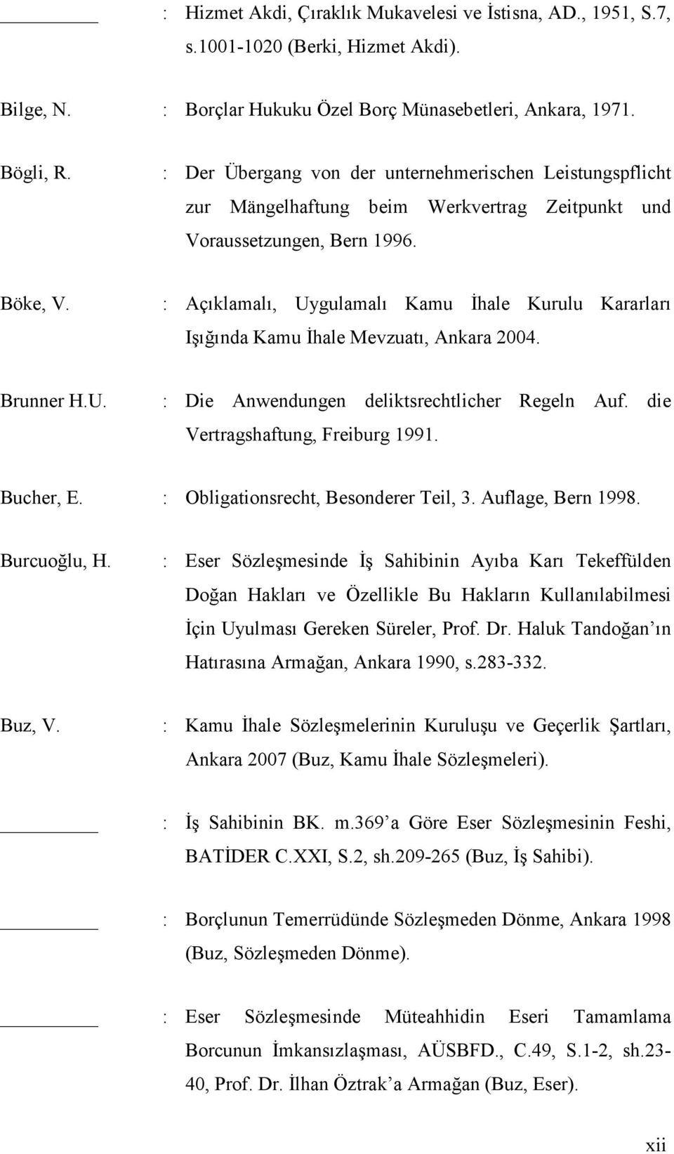 : Açıklamalı, Uygulamalı Kamu İhale Kurulu Kararları Işığında Kamu İhale Mevzuatı, Ankara 2004. Brunner H.U. : Die Anwendungen deliktsrechtlicher Regeln Auf. die Vertragshaftung, Freiburg 1991.