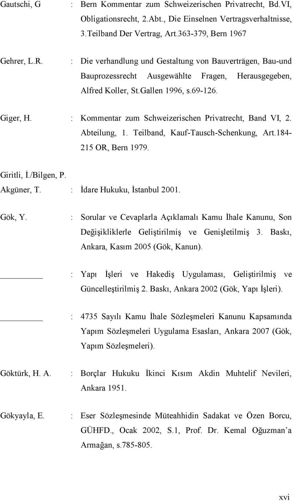 : Kommentar zum Schweizerischen Privatrecht, Band VI, 2. Abteilung, 1. Teilband, Kauf-Tausch-Schenkung, Art.184-215 OR, Bern 1979. Giritli, İ./Bilgen, P. Akgüner, T. : İdare Hukuku, İstanbul 2001.