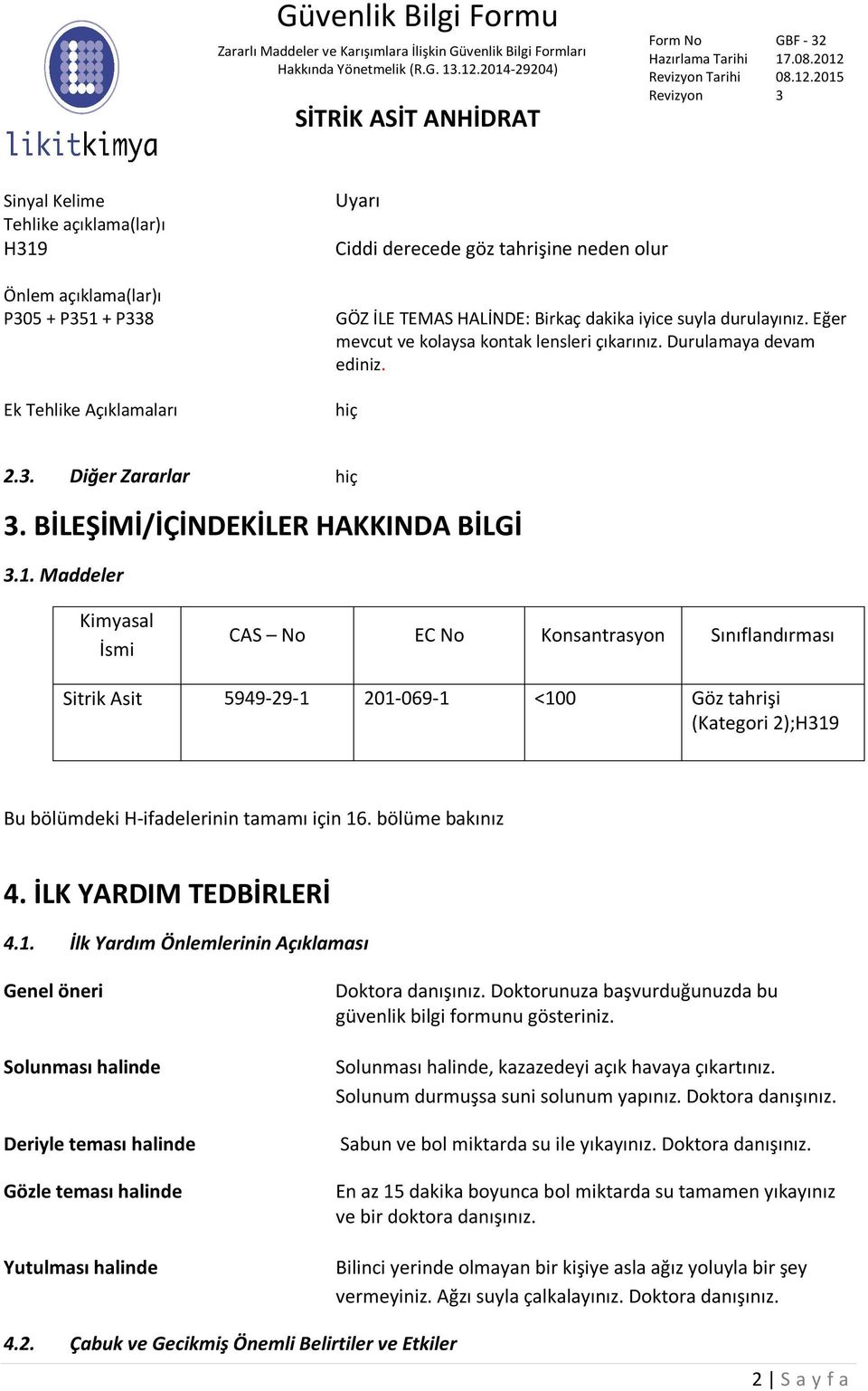 Maddeler Kimyasal İsmi CAS No EC No Konsantrasyon Sınıflandırması Sitrik Asit 5949-29-1 201-069-1 <100 Göz tahrişi (Kategori 2);H319 Bu bölümdeki H-ifadelerinin tamamı için 16. bölüme bakınız 4.