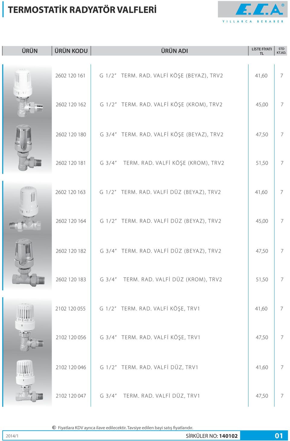 RAD. VALFİ DÜZ (KROM), TRV2 51,50 7 2102 120 055 G 1/2 TERM. RAD. VALFİ KÖŞE, TRV1 41,60 7 2102 120 056 G 3/4 TERM. RAD. VALFİ KÖŞE, TRV1 47,50 7 2102 120 046 G 1/2 TERM. RAD. VALFİ DÜZ, TRV1 41,60 7 2102 120 047 G 3/4 TERM.