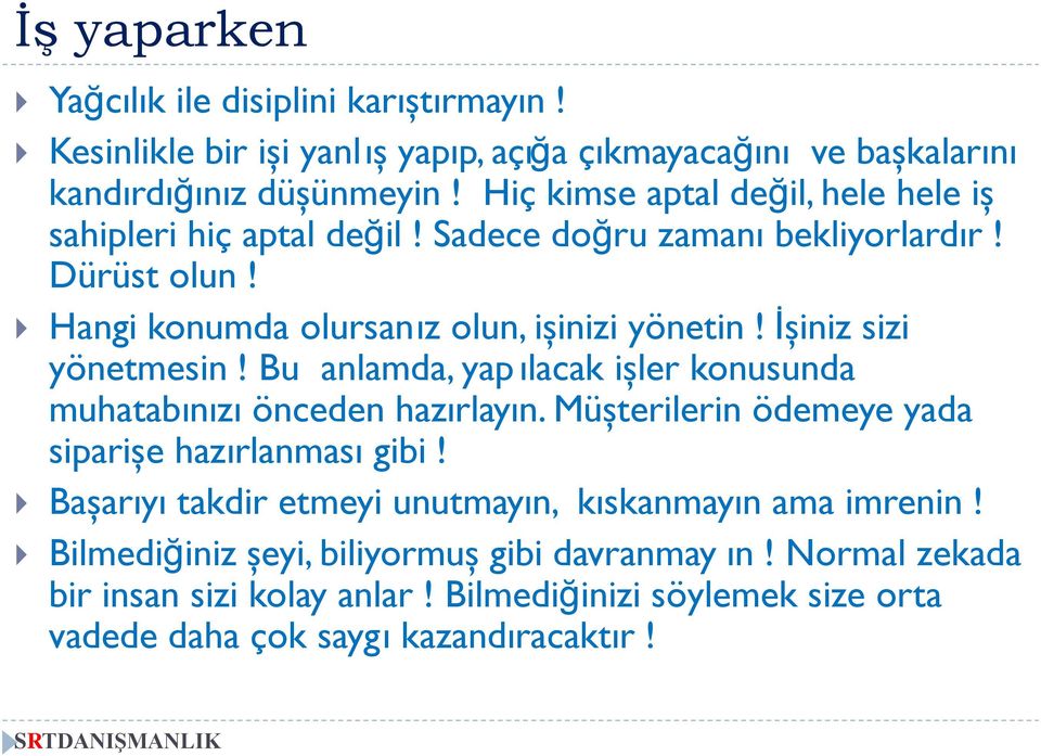 İşiniz sizi yönetmesin! Bu anlamda, yap ılacak işler konusunda muhatabınızı önceden hazırlayın. Müşterilerin ödemeye yada siparişe hazırlanması gibi!