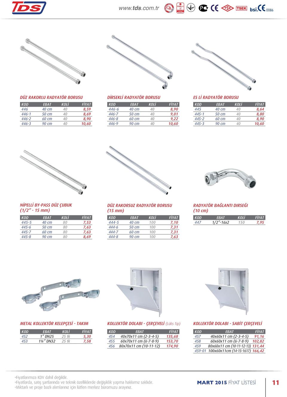 60 cm 80 7,63 445-8 90 cm 80 8,69 DÜZ RAKORSUZ RADYATÖR BORUSU (15 mm) 444-5 40 cm 100 7,10 444-6 50 cm 100 7,31 444-7 60 cm 100 7,31 444-8 90 cm 100 7,63 RADYATÖR BAĞLANTI DIRSEĞI (10 cm) 447