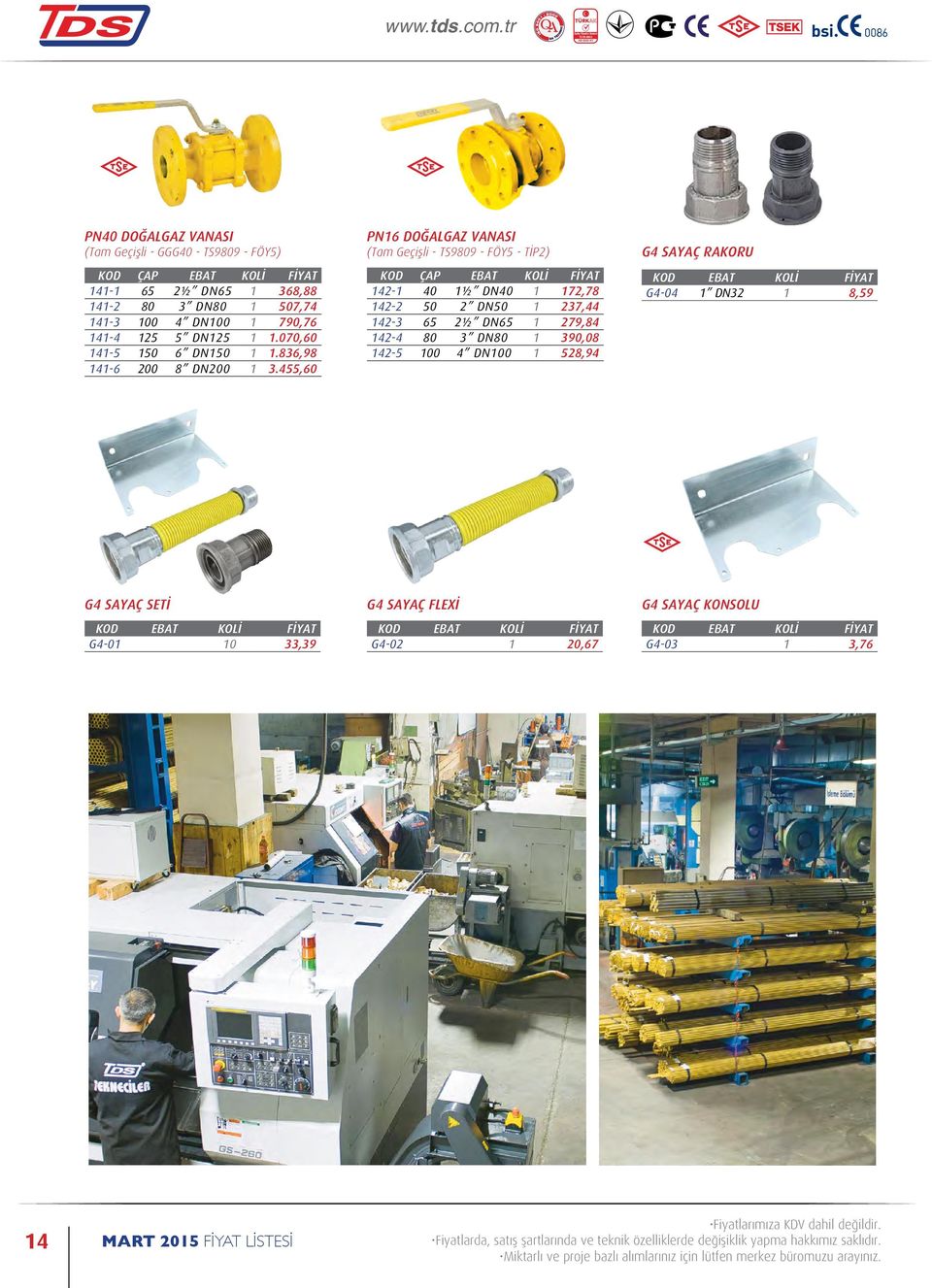 455,60 PN16 DOĞALGAZ VANASI (Tam Geçişli - TS9809 - FÖY5 - TİP2) KOD ÇAP EBAT KOLİ FİYAT 142-1 40 1½ DN40 1 172,78 142-2 50 2 DN50 1 237,44 142-3 65 2½