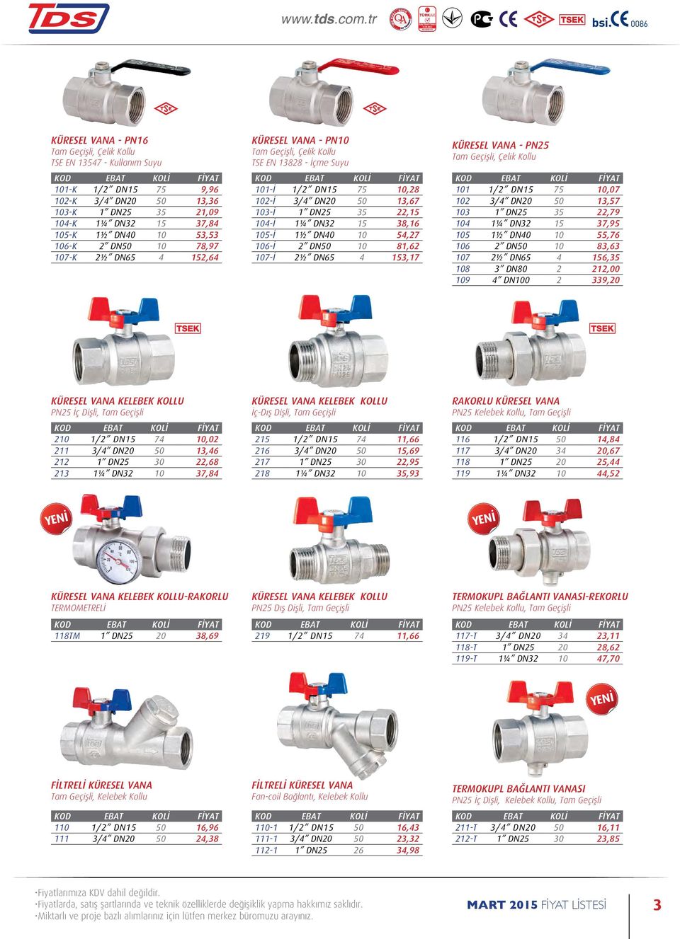 105-İ 1½ DN40 10 54,27 106-İ 2 DN50 10 81,62 107-İ 2½ DN65 4 153,17 KÜRESEL VANA - PN25 Tam Geçişli, Çelik Kollu 101 1/2 DN15 75 10,07 102 3/4 DN20 50 13,57 103 1 DN25 35 22,79 104 1¼ DN32 15 37,95