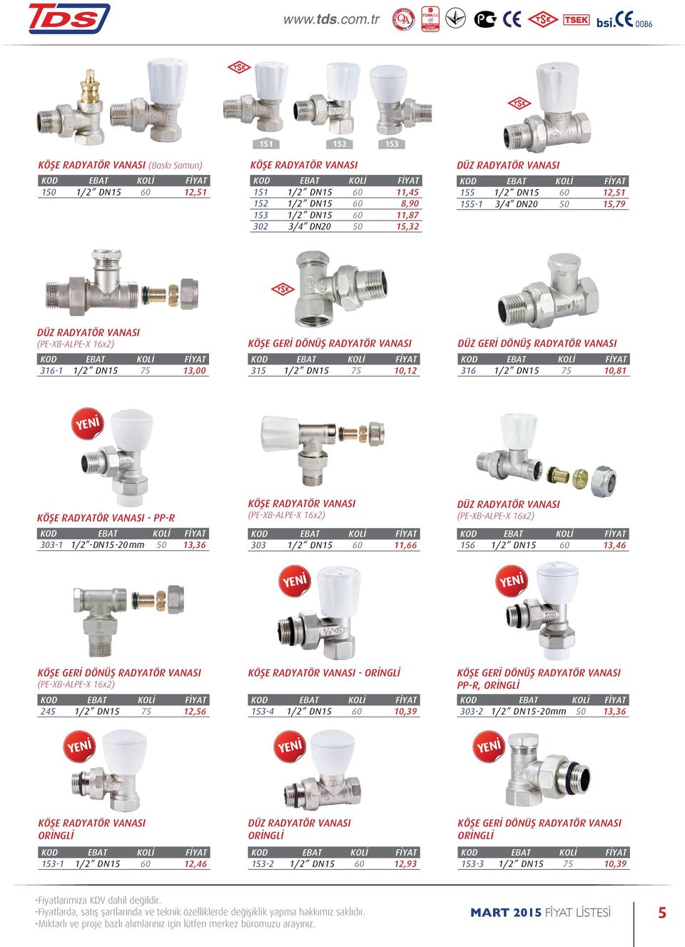 1/2 DN15 75 10,81 KÖŞE RADYATÖR VANASI - PP-R 303-1 1/2 -DN15-20 mm 50 13,36 KÖŞE RADYATÖR VANASI (PE-XB-ALPE-X 16x2) 303 1/2 DN15 60 11,66 DÜZ RADYATÖR VANASI (PE-XB-ALPE-X 16x2) 156 1/2 DN15 60