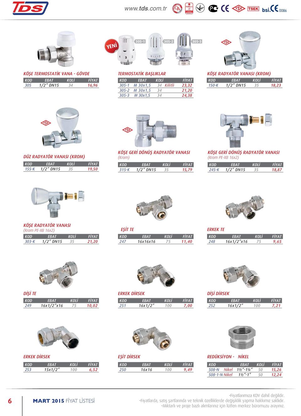 DN15 35 18,87 KÖŞE RADYATÖR VANASI (Krom PE-XB 16x2) 303-K 1/2 DN15 35 21,20 EŞİT TE 247 16x16x16 75 11,40 ERKEK TE 248 16x1/2 x16 75 9,65 DİŞİ TE 249 16x1/2 x16 75 10,02 ERKEK DİRSEK 251 16x1/2 100