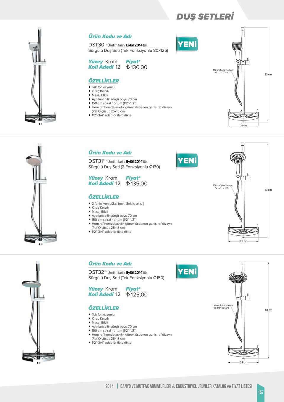 (Raf Ölçüsü : 25x13 cm) 1/2-3/4 adaptör ile birlikte (G 1/2" - G 1/2") 83 cm 25 cm DST31* *Üretim tarihi Eylül 2014 tür. Sürgülü Duş Seti (2 Fonksiyonlu Ø130) 135,00 2 fonksiyonlu(2.ci fonk.