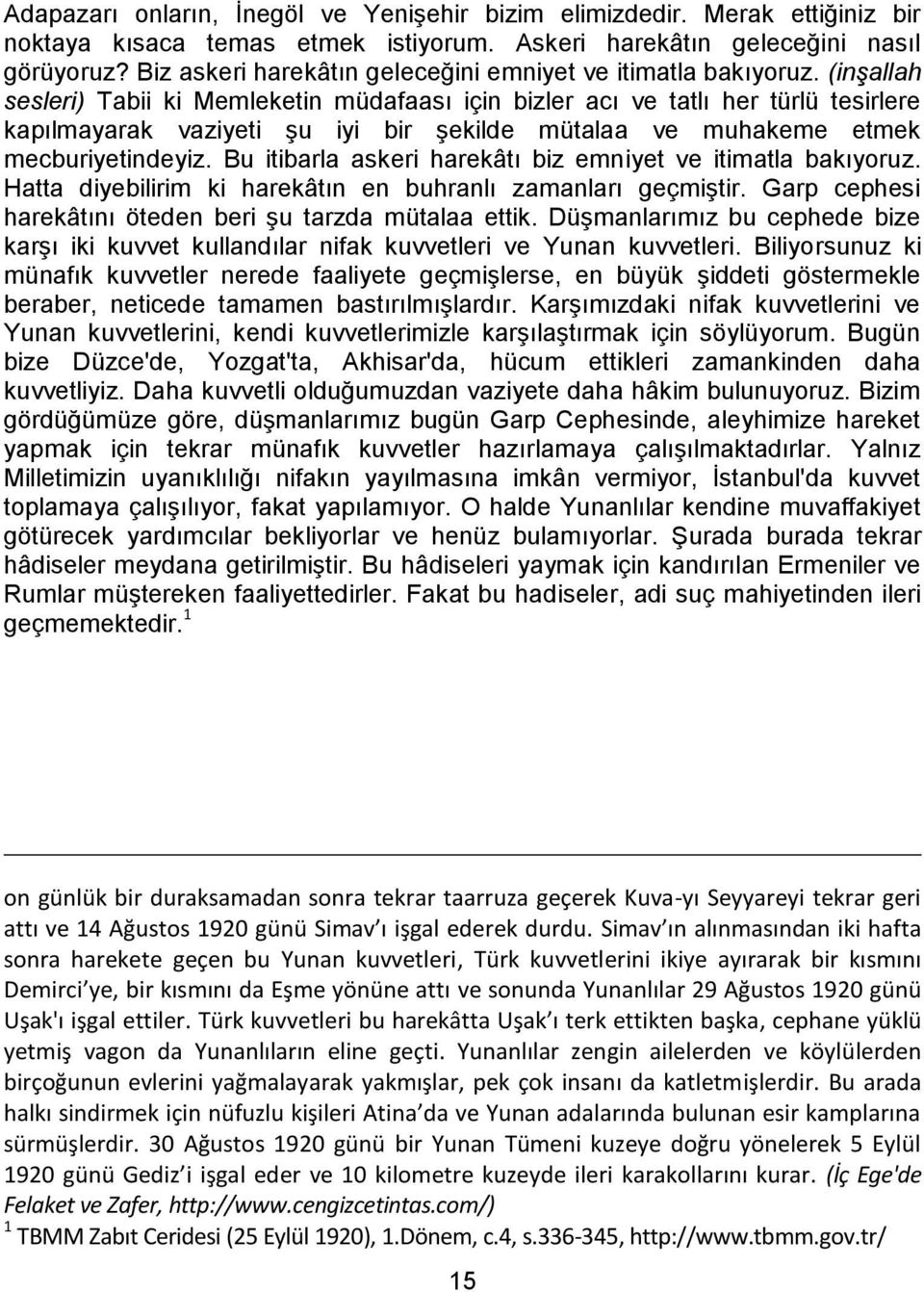 (inşallah sesleri) Tabii ki Memleketin müdafaası için bizler acı ve tatlı her türlü tesirlere kapılmayarak vaziyeti şu iyi bir şekilde mütalaa ve muhakeme etmek mecburiyetindeyiz.