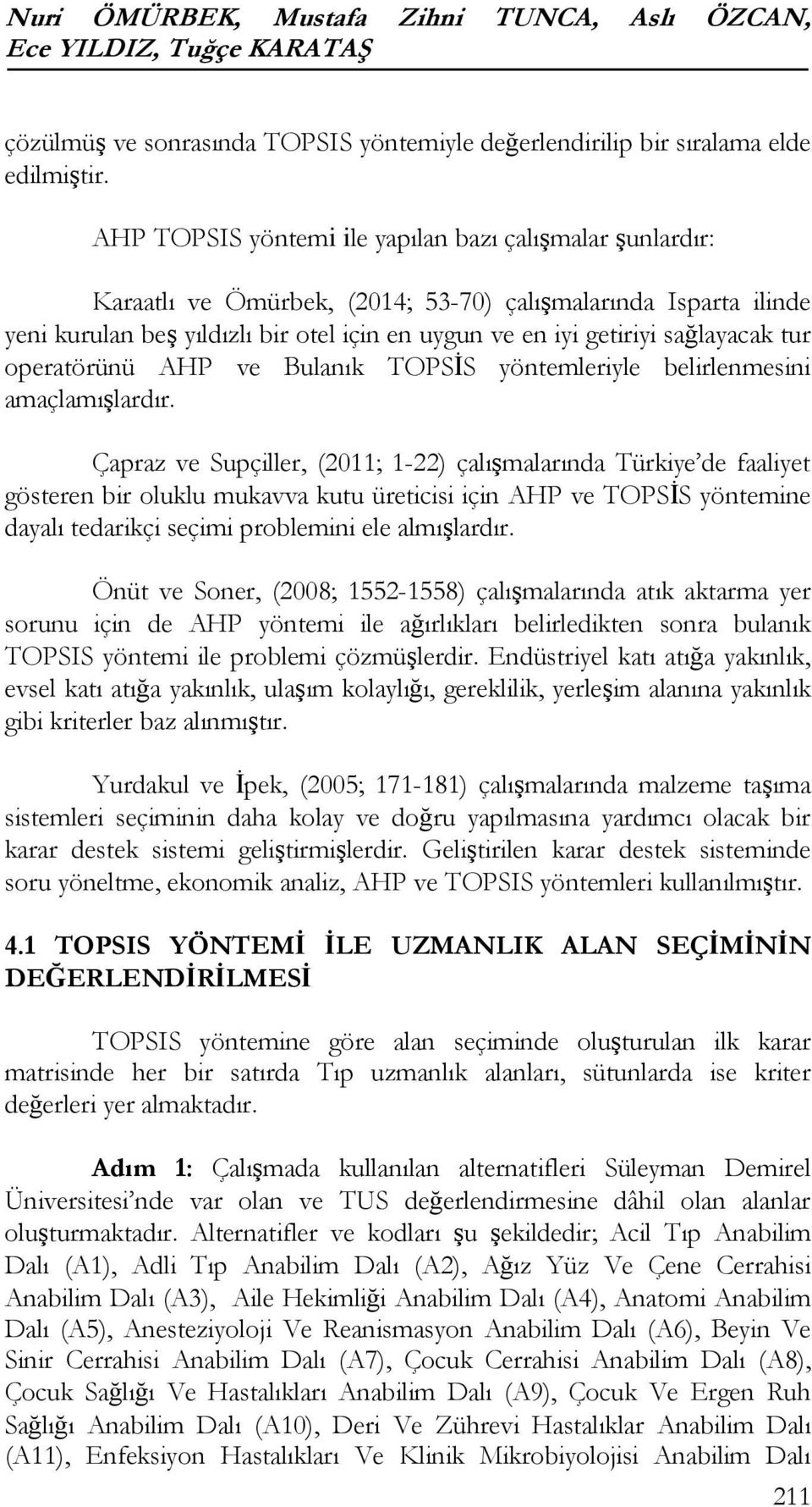 TOPSİS yöntemleriyle belirlenmesini amaçlamışlardır Çapraz ve Supçiller, (2011; 1-22) çalışmalarında Türkiye de faaliyet gösteren bir oluklu mukavva kutu üreticisi için AHP ve TOPSİS yöntemine dayalı