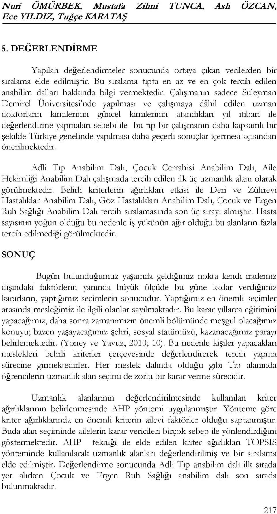 kimilerinin atandıkları yıl itibari ile değerlendirme yapmaları sebebi ile bu tip bir çalışmanın daha kapsamlı bir şekilde Türkiye genelinde yapılması daha geçerli sonuçlar içermesi açısından