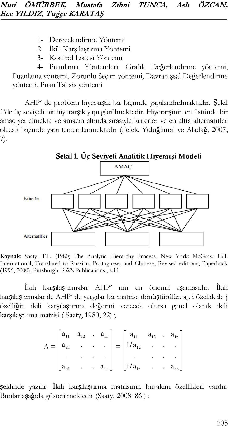 seviyeli bir hiyerarşik yapı görülmektedir Hiyerarşinin en üstünde bir amaç yer almakta ve amacın altında sırasıyla kriterler ve en altta alternatifler olacak biçimde yapı tamamlanmaktadır (Felek,