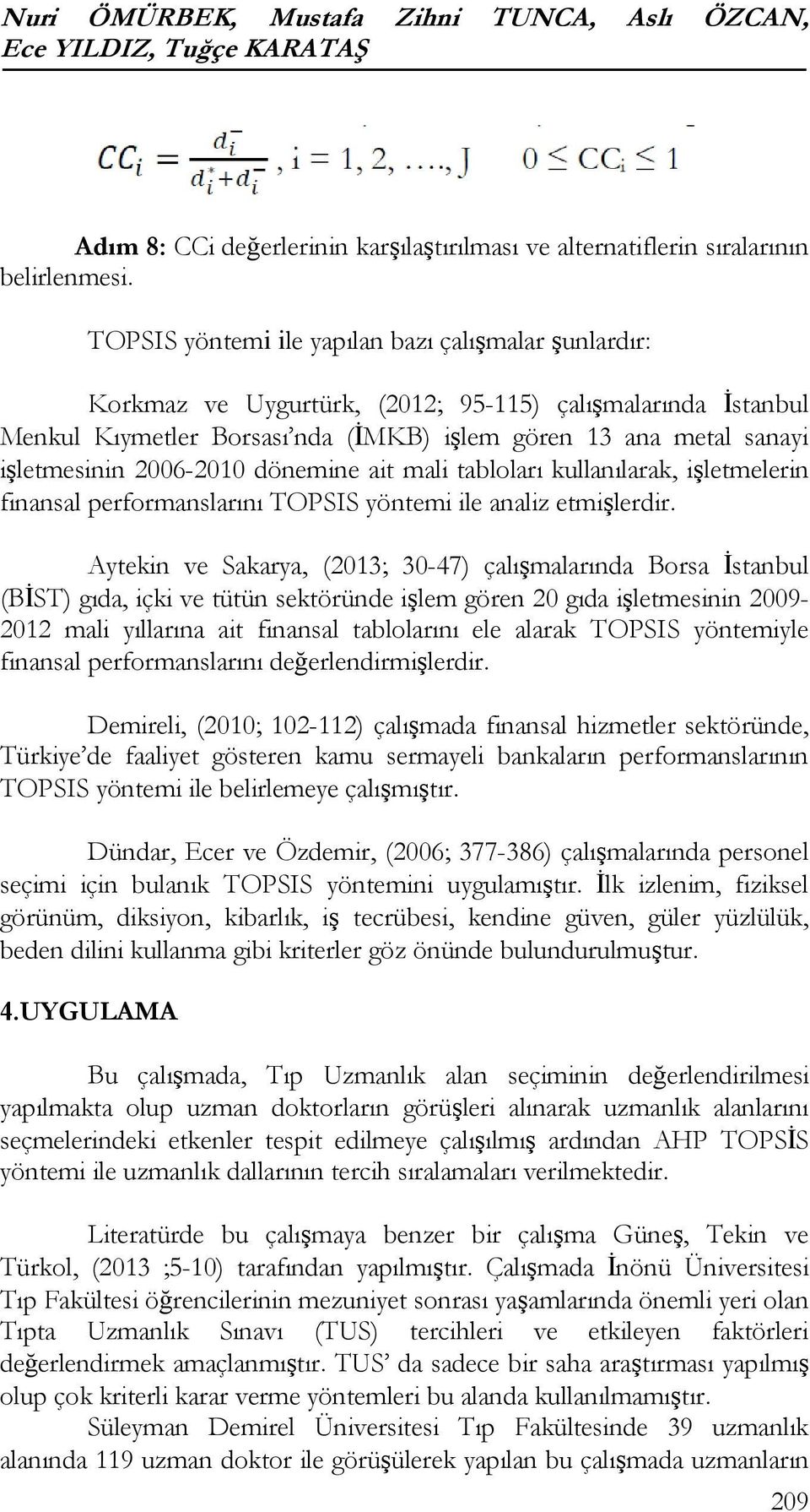 tabloları kullanılarak, işletmelerin finansal performanslarını TOPSIS yöntemi ile analiz etmişlerdir Aytekin ve Sakarya, (2013; 30-47) çalışmalarında Borsa İstanbul (BİST) gıda, içki ve tütün