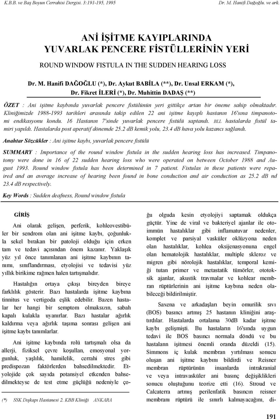 Kliniğimizde 1988-1993 tarihleri arasında takip edilen 22 ani işitme kayıplı hastanın 16'sına timpanotomi endikasyonu kondu. 16 Hastanın 7'sinde yuvarlak pencere fıstülü saptandı.