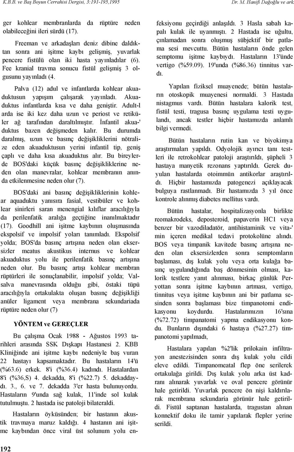 Fee kranial travma sonucu fistül gelişmiş 3 olgusunu yayınladı (4. Palva (12) adul ve infantlarda kohlear akuaduktusun yapışım çalışarak yayınladı. Akuaduktus infantlarda kısa ve daha geniştir.