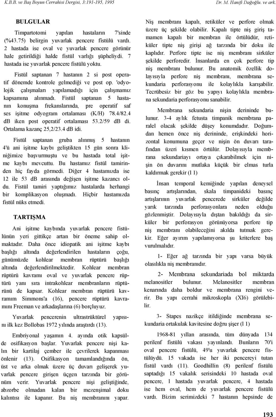 Fistül saptanan 7 hastanın 2 si post operatif dönemde kontrole gelmediği ve post op. 'odyolojik çalışmaları yapılamadığı için çalışmamız kapsamına alınmadı.