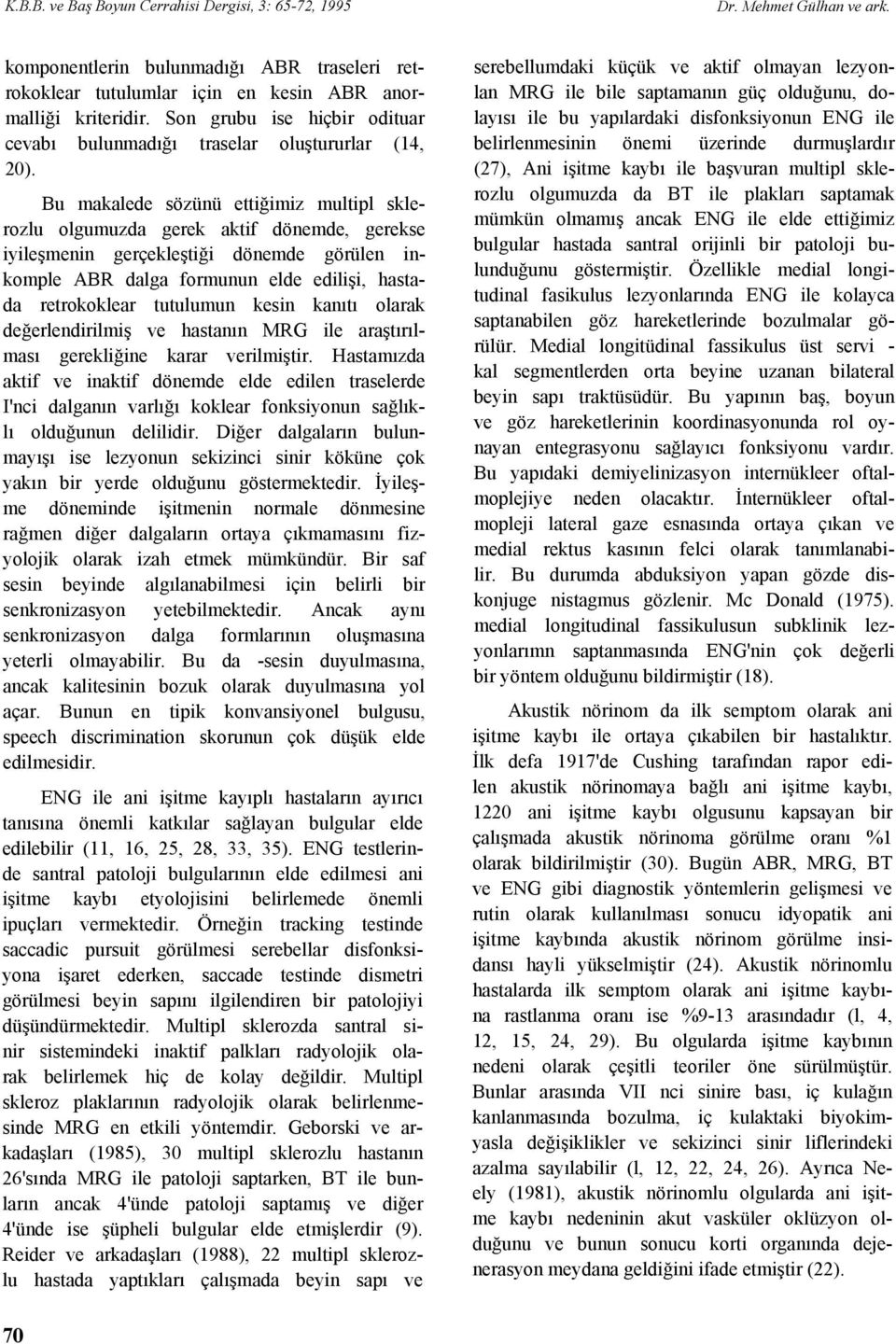 Bu makalede sözünü ettiğimiz multipl sklerozlu olgumuzda gerek aktif dönemde, gerekse iyileşmenin gerçekleştiği dönemde görülen inkomple ABR dalga formunun elde edilişi, hastada retrokoklear