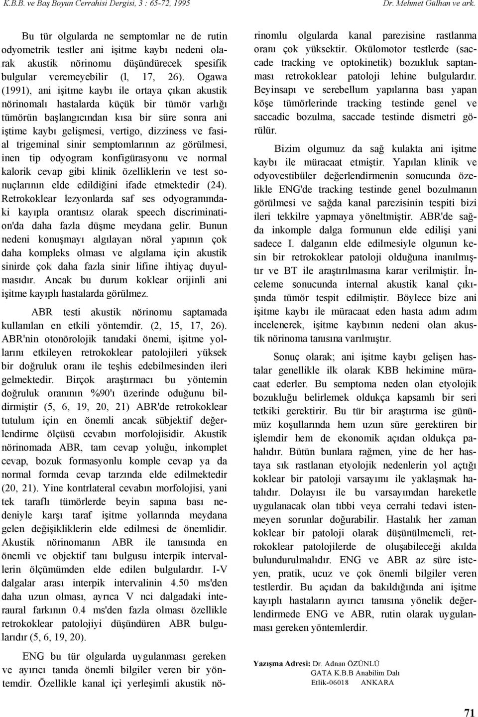 Ogawa (1991), ani işitme kaybı ile ortaya çıkan akustik nörinomalı hastalarda küçük bir tümör varlığı tümörün başlangıcından kısa bir süre sonra ani iştime kaybı gelişmesi, vertigo, dizziness ve