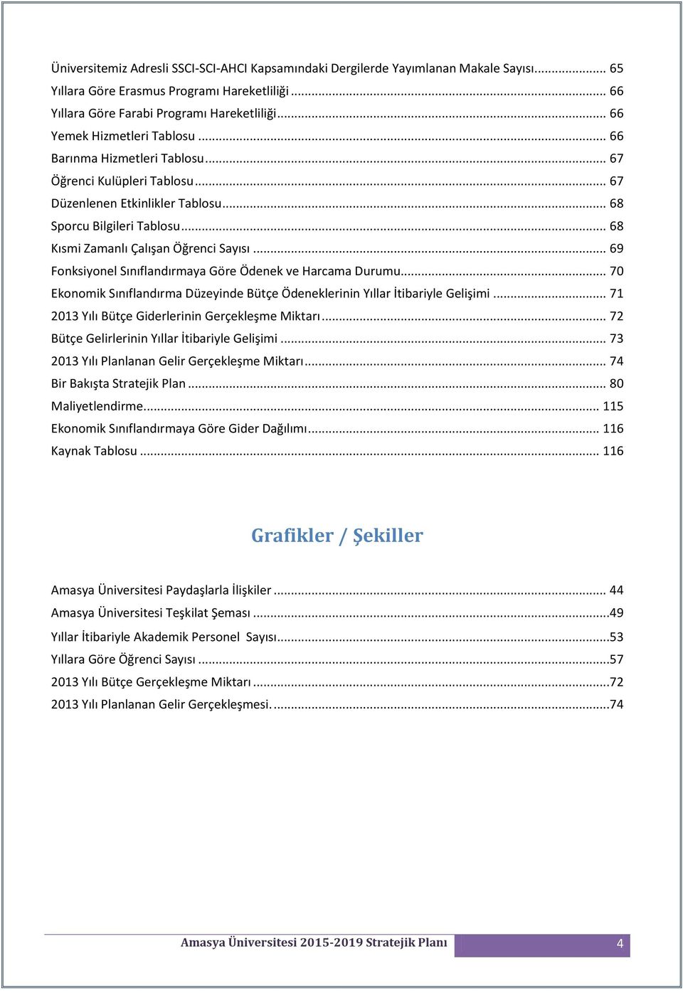 .. 68 Kısmi Zamanlı Çalışan Öğrenci Sayısı... 69 Fonksiyonel Sınıflandırmaya Göre Ödenek ve Harcama Durumu... 70 Ekonomik Sınıflandırma Düzeyinde Bütçe Ödeneklerinin Yıllar İtibariyle Gelişimi.