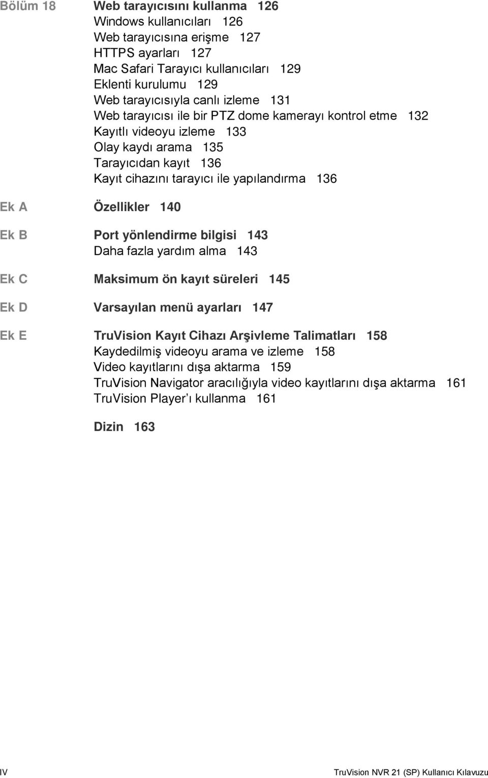 140 Ek B Port yönlendirme bilgisi 143 Daha fazla yardım alma 143 Ek C Maksimum ön kayıt süreleri 145 Ek D Varsayılan menü ayarları 147 Ek E TruVision Kayıt Cihazı Arşivleme Talimatları 158