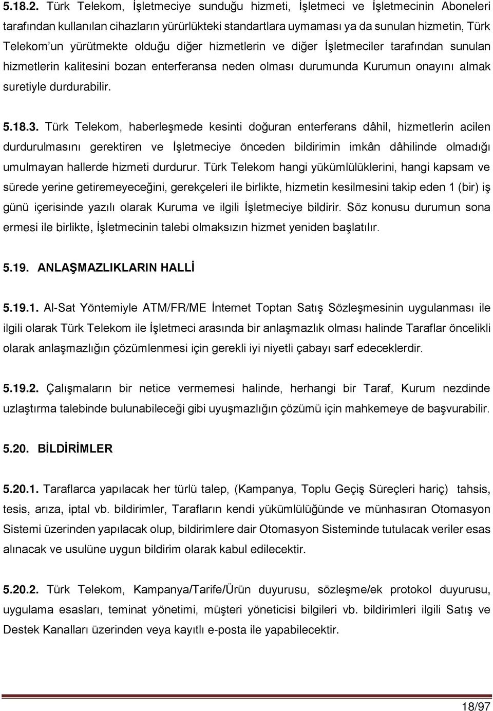 olduğu diğer hizmetlerin ve diğer İşletmeciler tarafından sunulan hizmetlerin kalitesini bozan enterferansa neden olması durumunda Kurumun onayını almak suretiyle durdurabilir. 5.18.3.