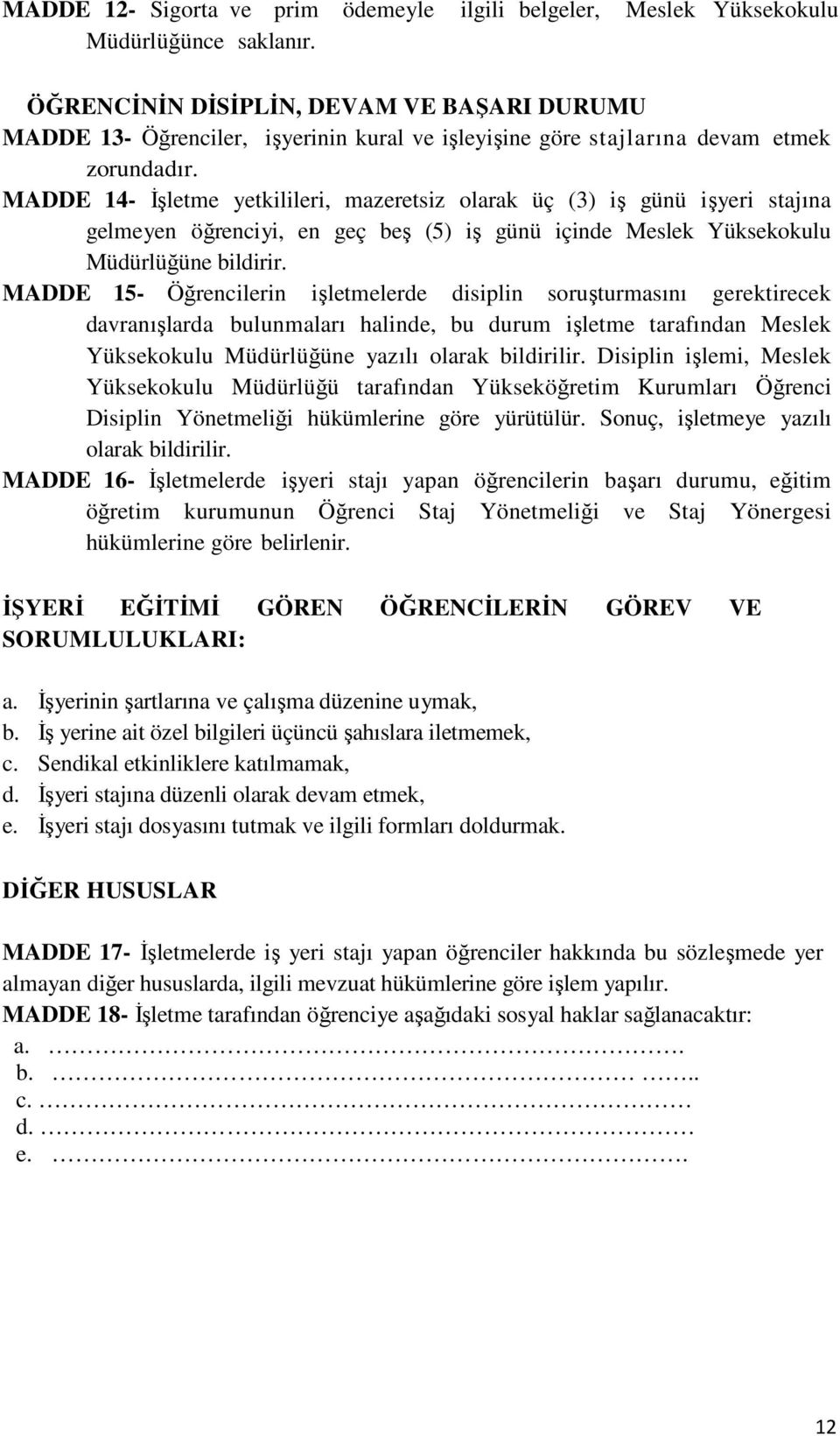 MADDE 14- İşletme yetkilileri, mazeretsiz olarak üç (3) iş günü işyeri stajına gelmeyen öğrenciyi, en geç beş (5) iş günü içinde Meslek Yüksekokulu Müdürlüğüne bildirir.