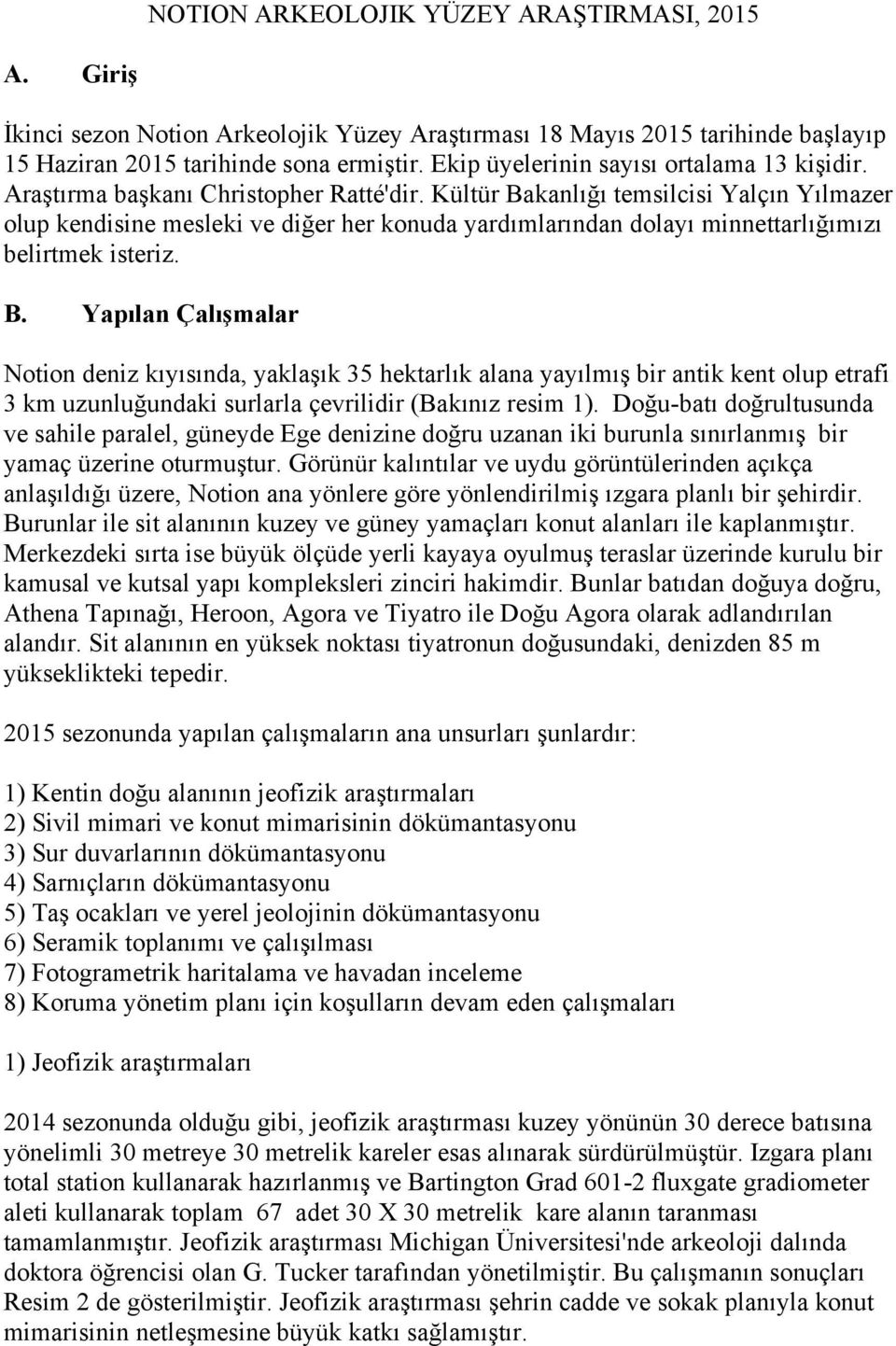 Kültür Bakanlığı temsilcisi Yalçın Yılmazer olup kendisine mesleki ve diğer her konuda yardımlarından dolayı minnettarlığımızı belirtmek isteriz. B. Yapılan Çalışmalar Notion deniz kıyısında, yaklaşık 35 hektarlık alana yayılmış bir antik kent olup etrafi 3 km uzunluğundaki surlarla çevrilidir (Bakınız resim 1).