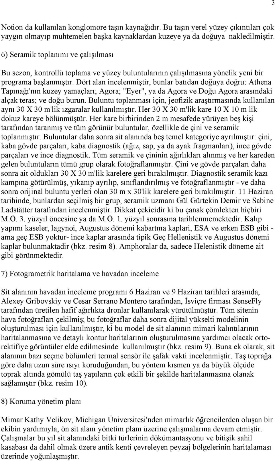 Dört alan incelenmiştir, bunlar batıdan doğuya doğru: Athena Tapınağı'nın kuzey yamaçları; Agora; "Eyer", ya da Agora ve Doğu Agora arasındaki alçak teras; ve doğu burun.