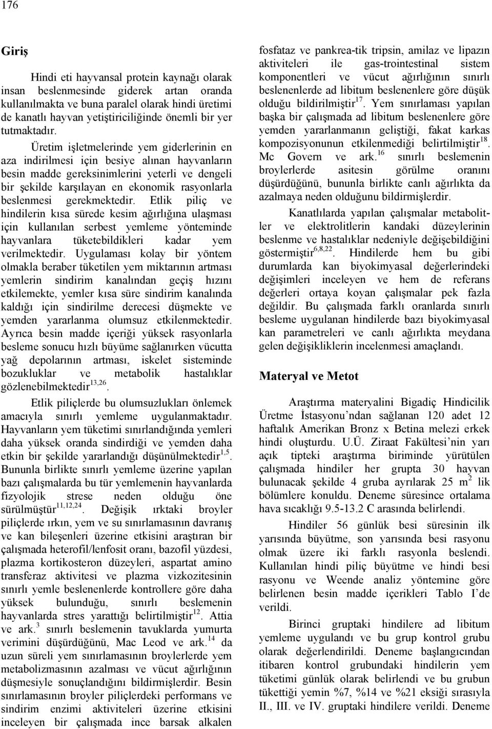 Üretim işletmelerinde yem giderlerinin en aza indirilmesi için besiye alınan hayvanların besin madde gereksinimlerini yeterli ve dengeli bir şekilde karşılayan en ekonomik rasyonlarla beslenmesi