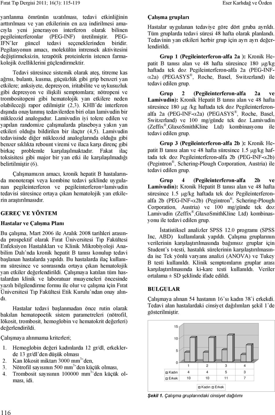 Tedavi süresince sistemik olarak ateş, titreme kas ağrısı, bulantı, kusma, güçsüzlük gibi grip benzeri yan etkilere; anksiyete, depresyon, iritabilite ve uykusuzluk gibi depresyon ve ilişkili