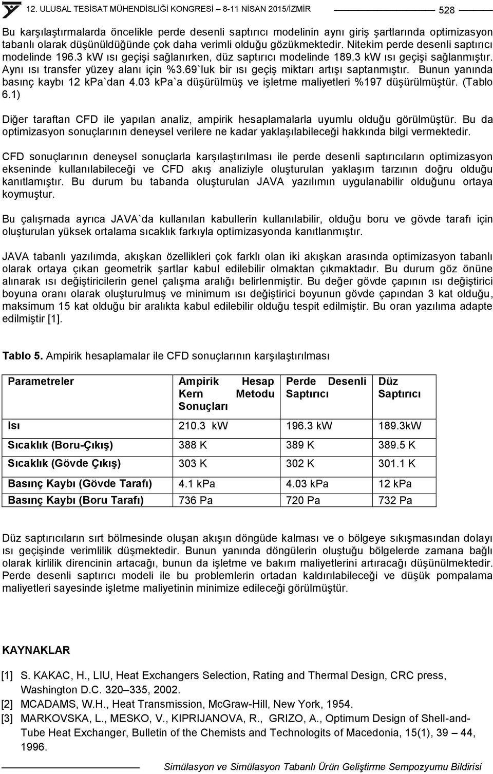 69`luk bir ısı geçiģ miktarı artıģı saptanmıģtır. Bunun yanında basınç kaybı 12 kpa`dan 4.03 kpa`a düģürülmüģ ve iģletme maliyetleri %197 düģürülmüģtür. (Tablo 6.