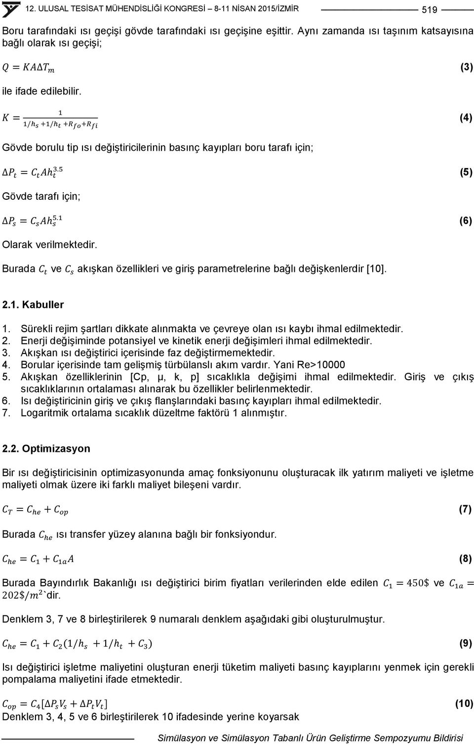 Burada ve akıģkan özellikleri ve giriģ parametrelerine bağlı değiģkenlerdir [10]. 2.1. Kabuller 1. Sürekli rejim Ģartları dikkate alınmakta ve çevreye olan ısı kaybı ihmal edilmektedir. 2. Enerji değiģiminde potansiyel ve kinetik enerji değiģimleri ihmal edilmektedir.