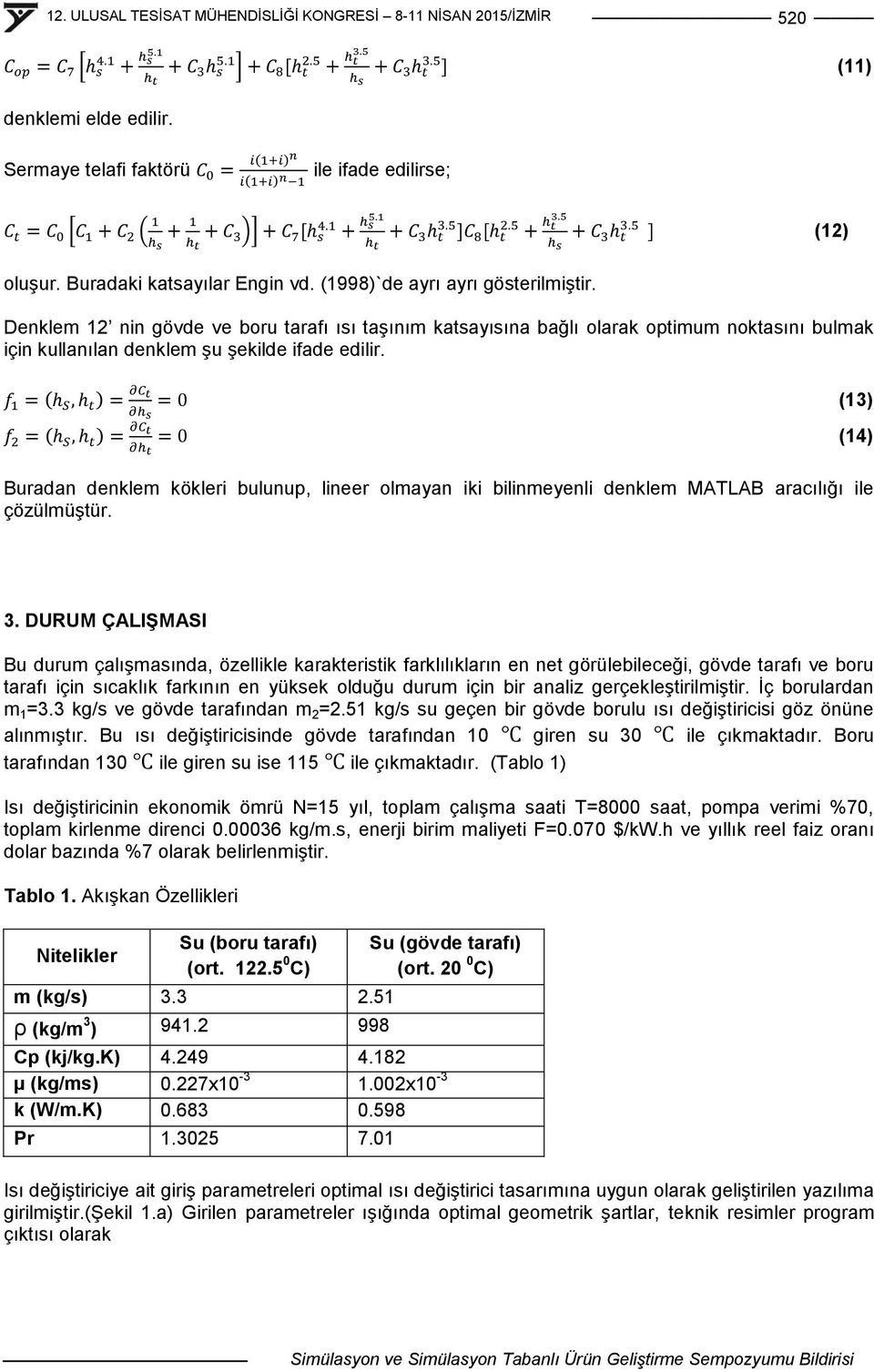 ( ) ( ) (13) (14) Buradan denklem kökleri bulunup, lineer olmayan iki bilinmeyenli denklem MATLAB aracılığı ile çözülmüģtür. 3.