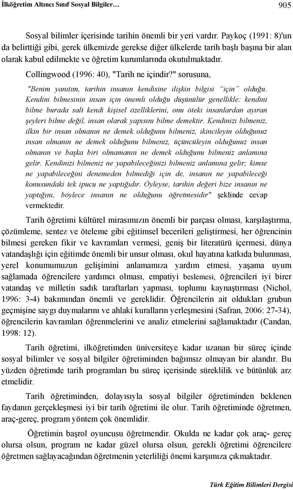 Collingwood (1996: 40), "Tarih ne içindir?" sorusuna, "Benim yanıtım, tarihin insanın kendisine ilişkin bilgisi için olduğu.