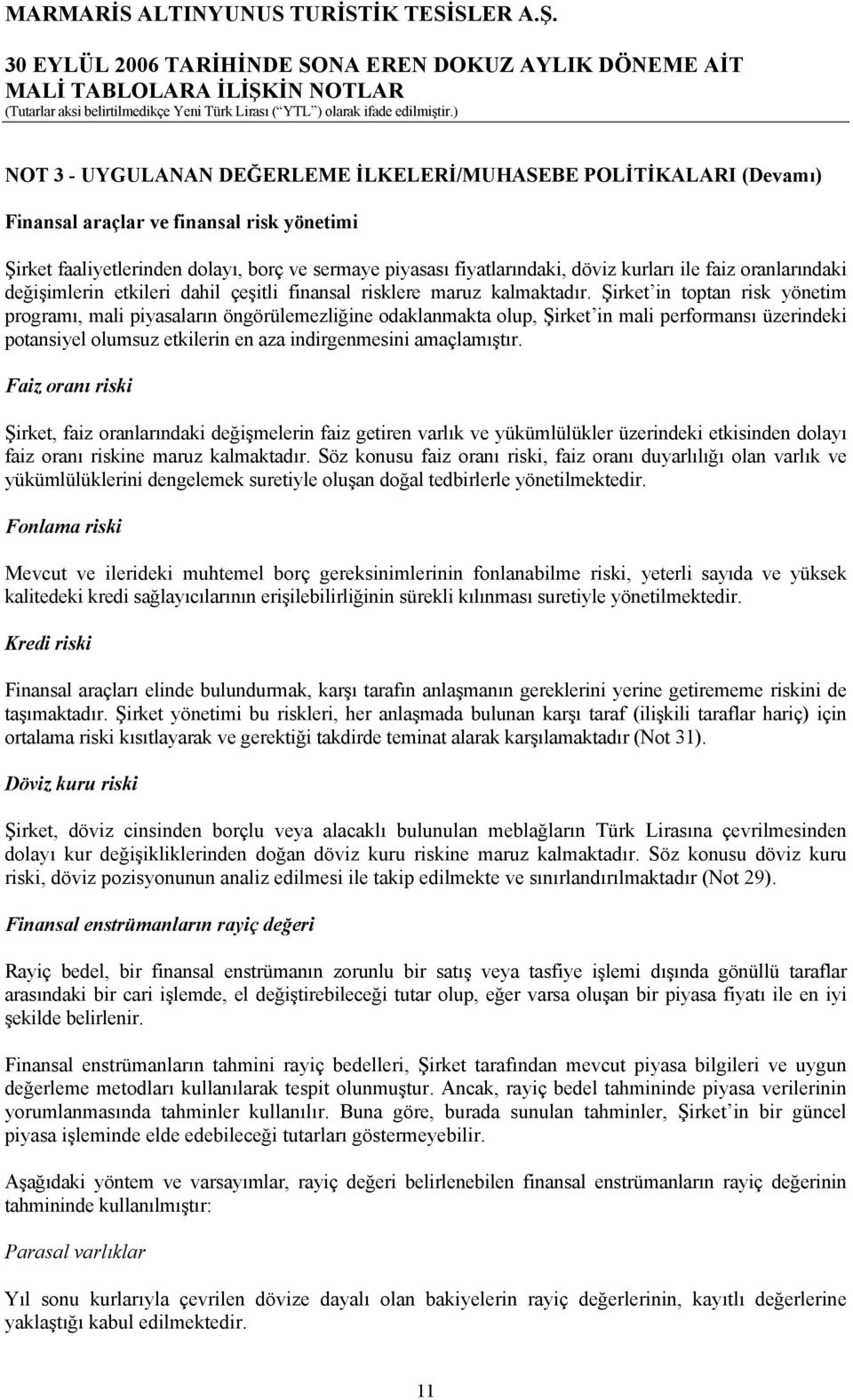 Şirket in toptan risk yönetim programı, mali piyasaların öngörülemezliğine odaklanmakta olup, Şirket in mali performansı üzerindeki potansiyel olumsuz etkilerin en aza indirgenmesini amaçlamıştır.