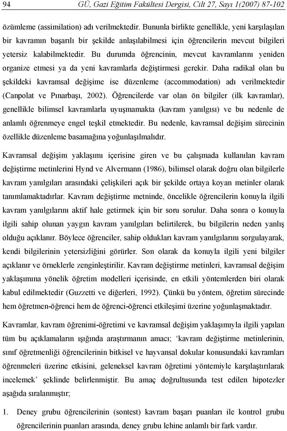 Bu durumda öğrencinin, mevcut kavramlarını yeniden organize etmesi ya da yeni kavramlarla değiştirmesi gerekir.