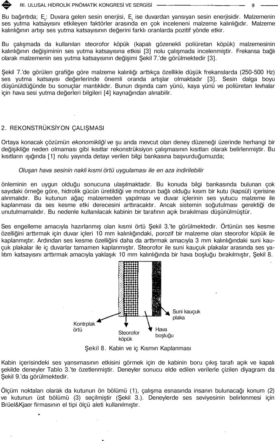 Bu çalışmada da kullanılan steorofor köpük (kapalı gözenekli poliüretan köpük) malzemesinin kalınlığının değişiminin ses yutma katsayısına etkisi [3] nolu çalışmada incelenmiştir.