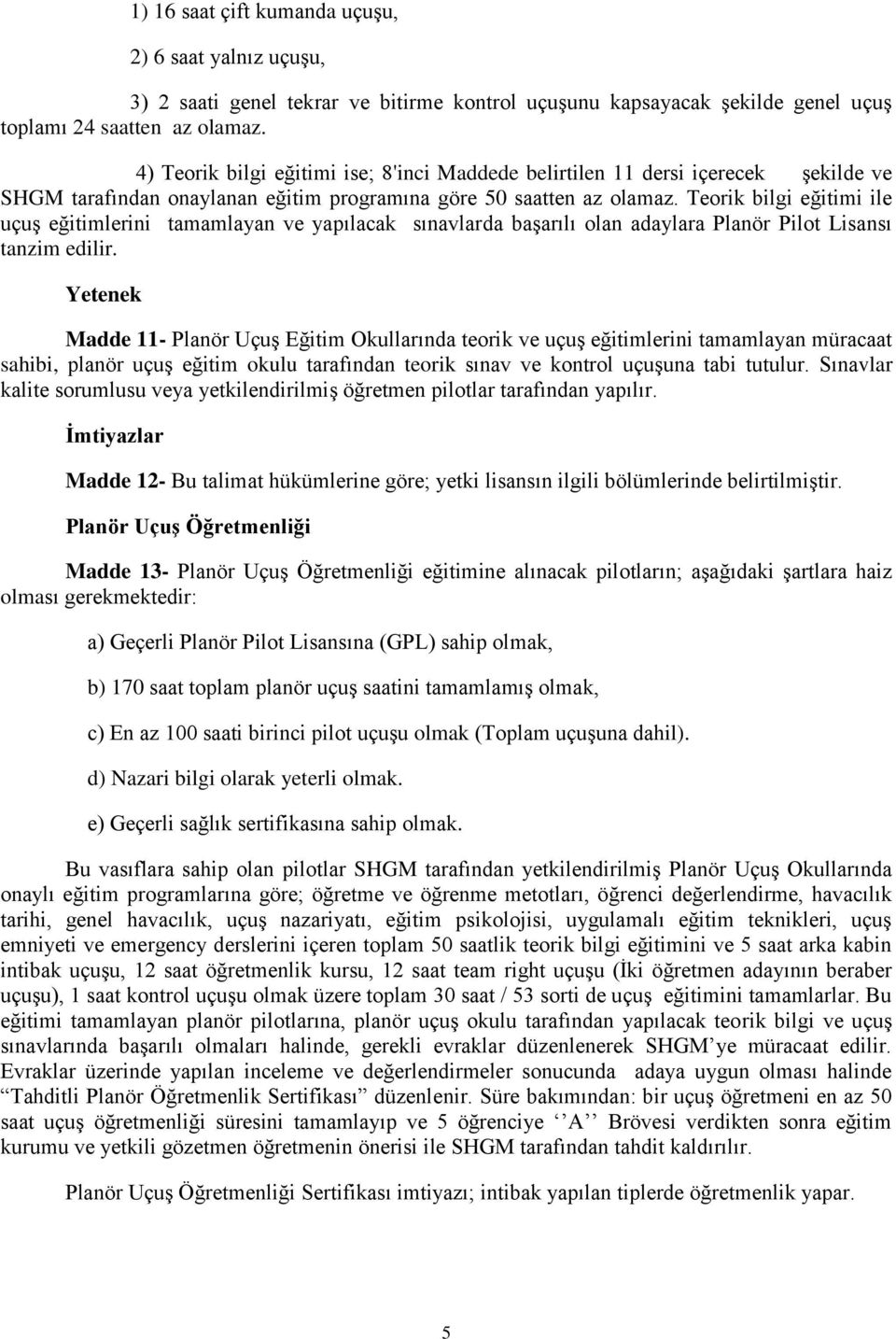 Teorik bilgi eğitimi ile uçuş eğitimlerini tamamlayan ve yapılacak sınavlarda başarılı olan adaylara Planör Pilot Lisansı tanzim edilir.