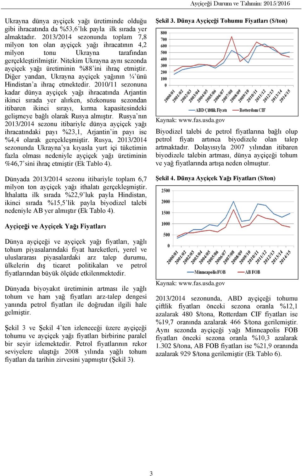 Nitekim Ukrayna aynı sezonda ayçiçek yağı üretiminin %88 ini ihraç etmiştir. Diğer yandan, Ukrayna ayçiçek yağının ¼ ünü Hindistan a ihraç etmektedir.