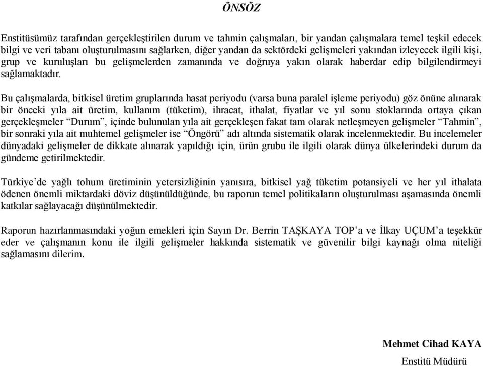 Bu çalışmalarda, bitkisel üretim gruplarında hasat periyodu (varsa buna paralel işleme periyodu) göz önüne alınarak bir önceki yıla ait üretim, kullanım (tüketim), ihracat, ithalat, fiyatlar ve yıl