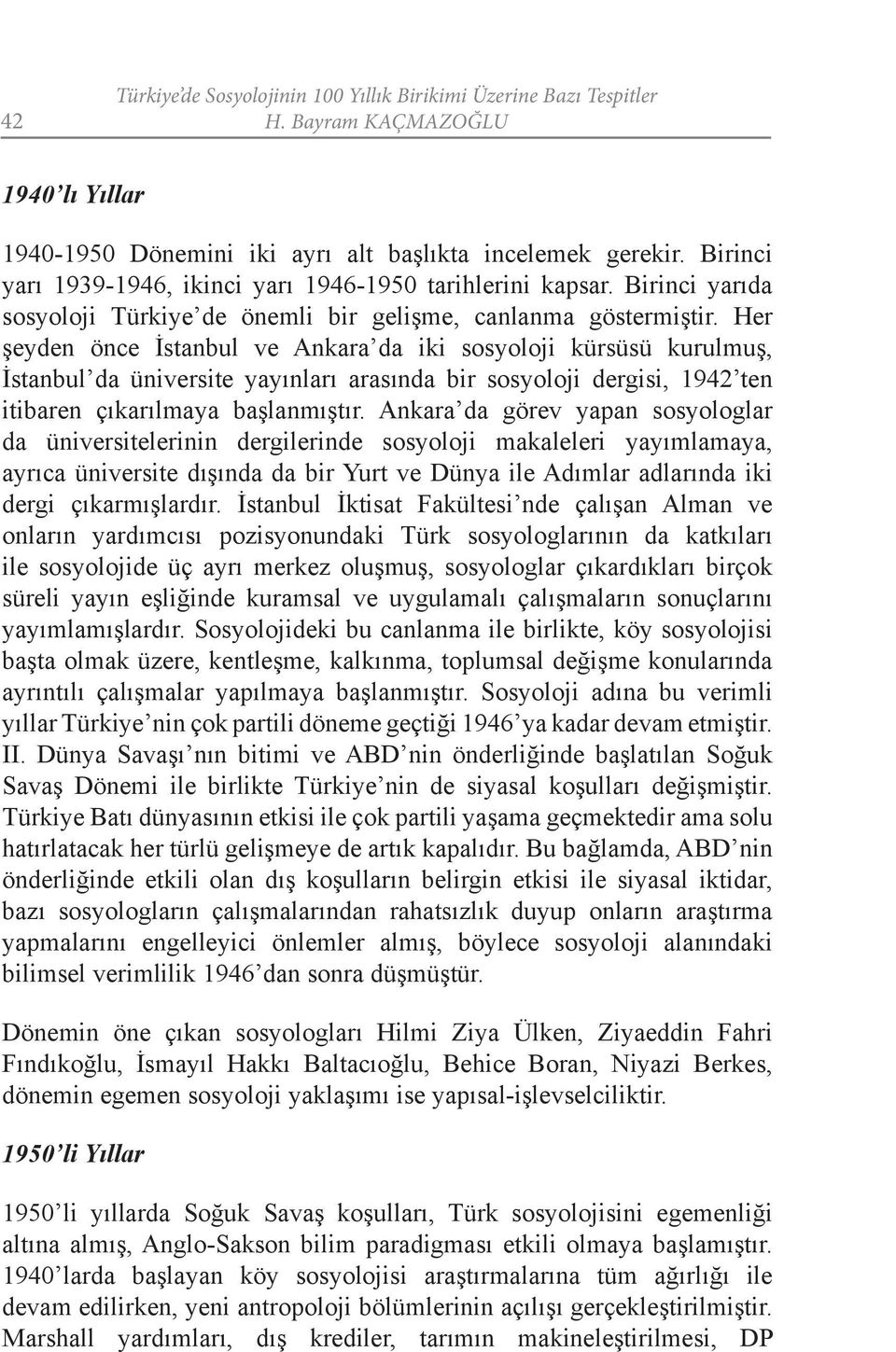 Her şeyden önce İstanbul ve Ankara da iki sosyoloji kürsüsü kurulmuş, İstanbul da üniversite yayınları arasında bir sosyoloji dergisi, 1942 ten itibaren çıkarılmaya başlanmıştır.