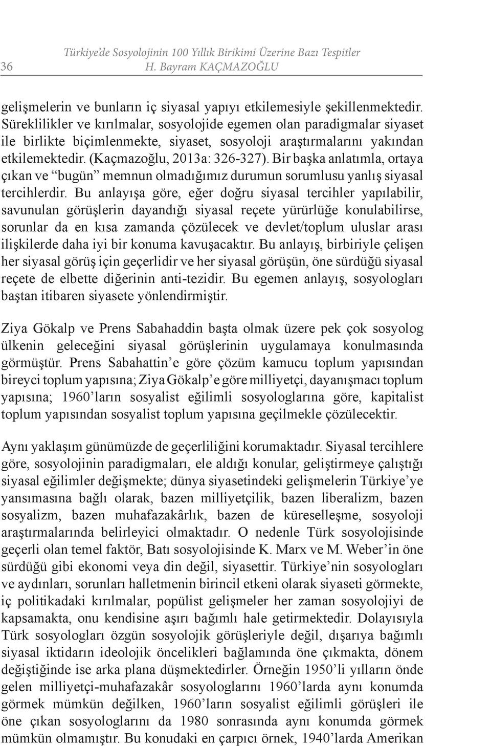 Bir başka anlatımla, ortaya çıkan ve bugün memnun olmadığımız durumun sorumlusu yanlış siyasal tercihlerdir.