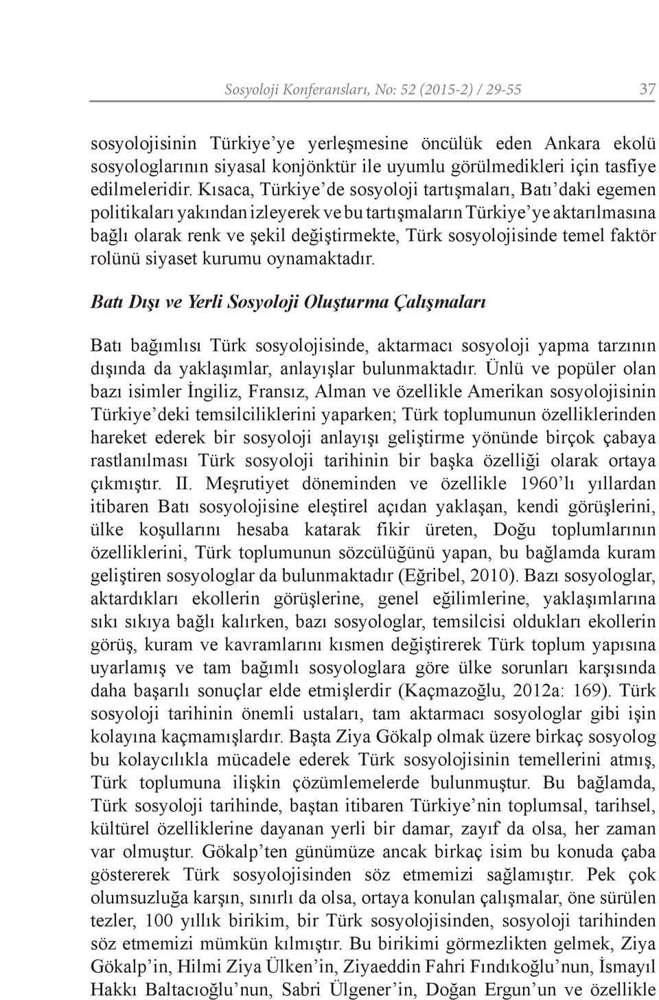 Kısaca, Türkiye de sosyoloji tartışmaları, Batı daki egemen politikaları yakından izleyerek ve bu tartışmaların Türkiye ye aktarılmasına bağlı olarak renk ve şekil değiştirmekte, Türk sosyolojisinde