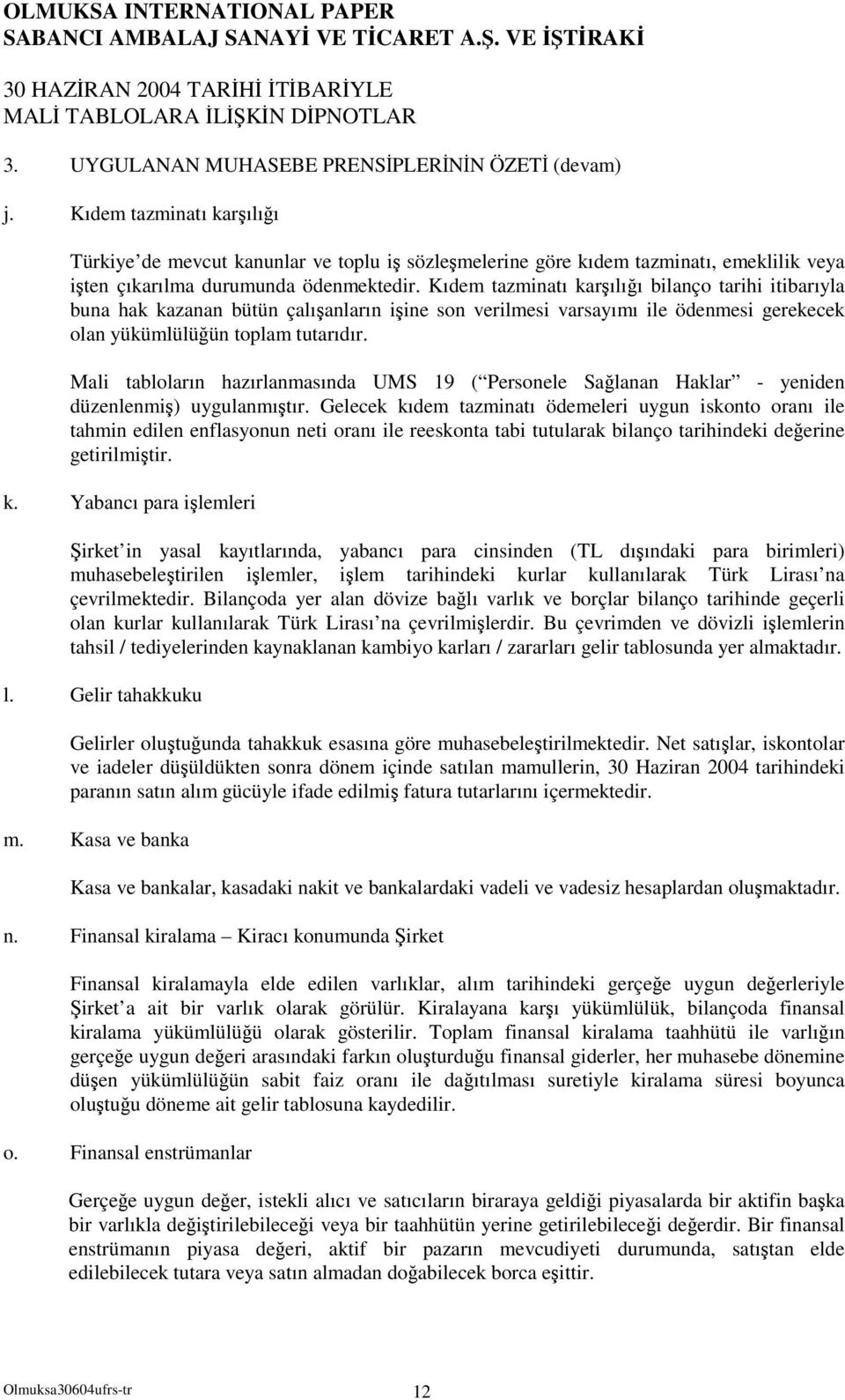 Kıdem tazminatı karılıı bilanço tarihi itibarıyla buna hak kazanan bütün çalıanların iine son verilmesi varsayımı ile ödenmesi gerekecek olan yükümlülüün toplam tutarıdır.