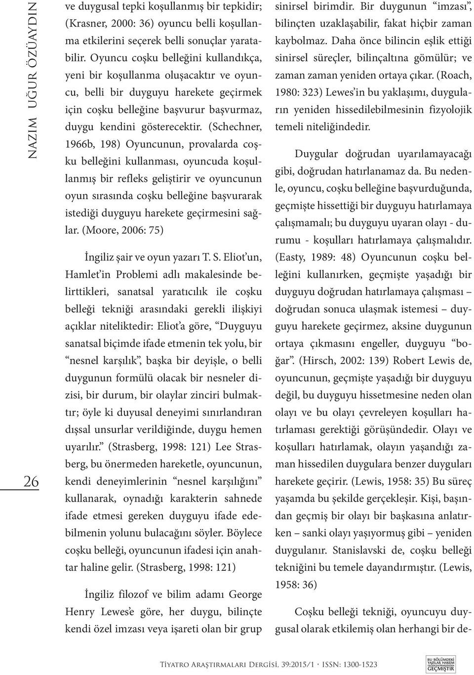 (Roach, 1980: 323) Lewes in bu yaklaşımı, duyguların yeniden hissedilebilmesinin fizyolojik temeli niteliğindedir. Duygular doğrudan uyarılamayacağı gibi, doğrudan hatırlanamaz da.