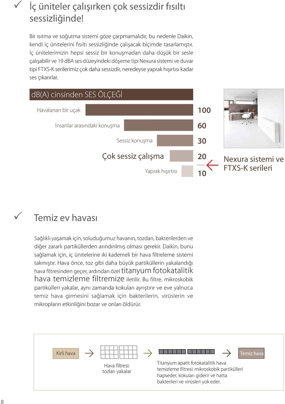 İç ünitelerimizin hepsi sessiz bir konuşmadan daha düşük bir sesle çalışabilir ve 19 dba ses düzeyindeki döşeme tipi Nexura sistemi ve duvar tipi FTXS-K serilerimiz çok daha sessizdir, neredeyse