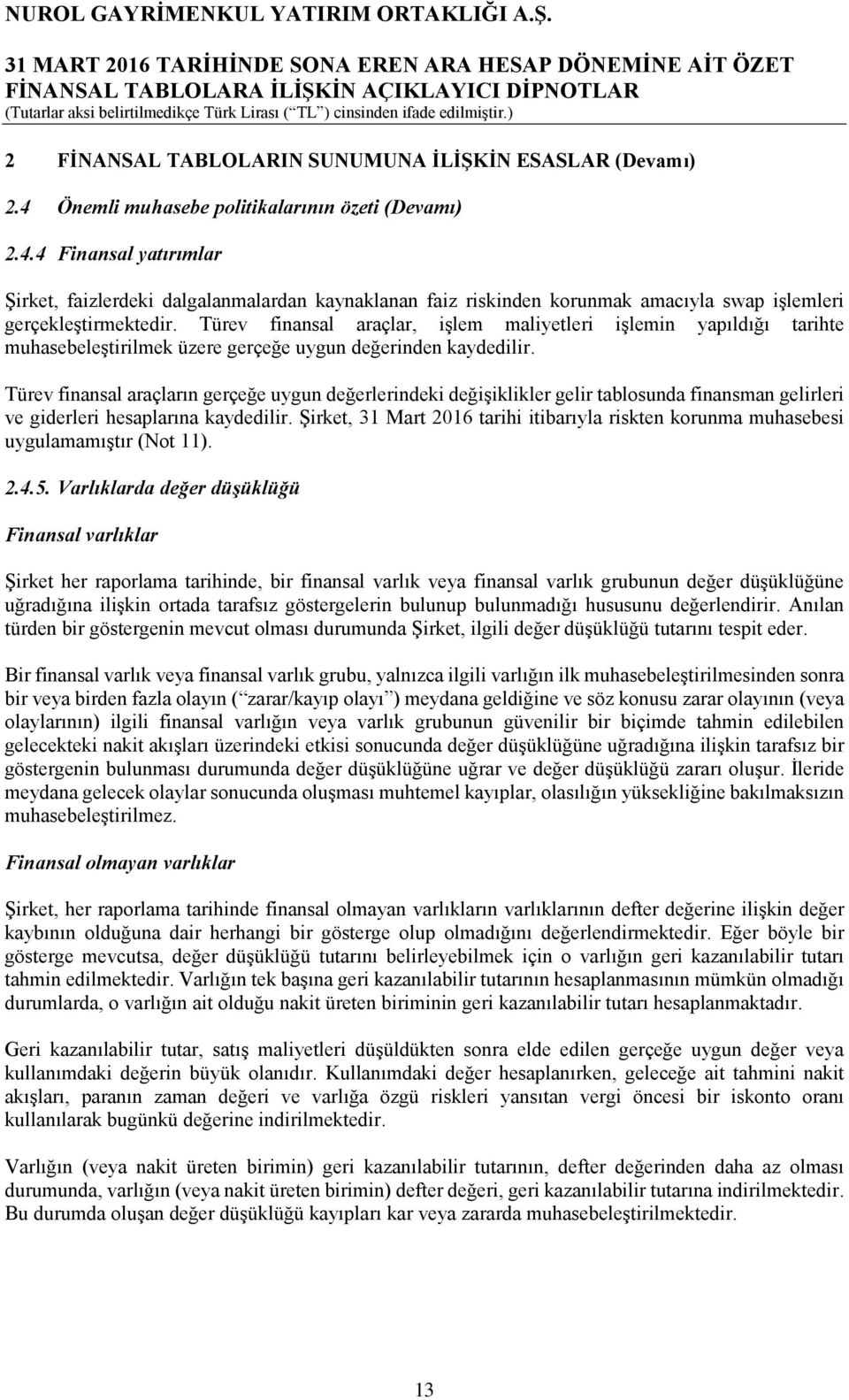 Türev finansal araçların gerçeğe uygun değerlerindeki değişiklikler gelir tablosunda finansman gelirleri ve giderleri hesaplarına kaydedilir.