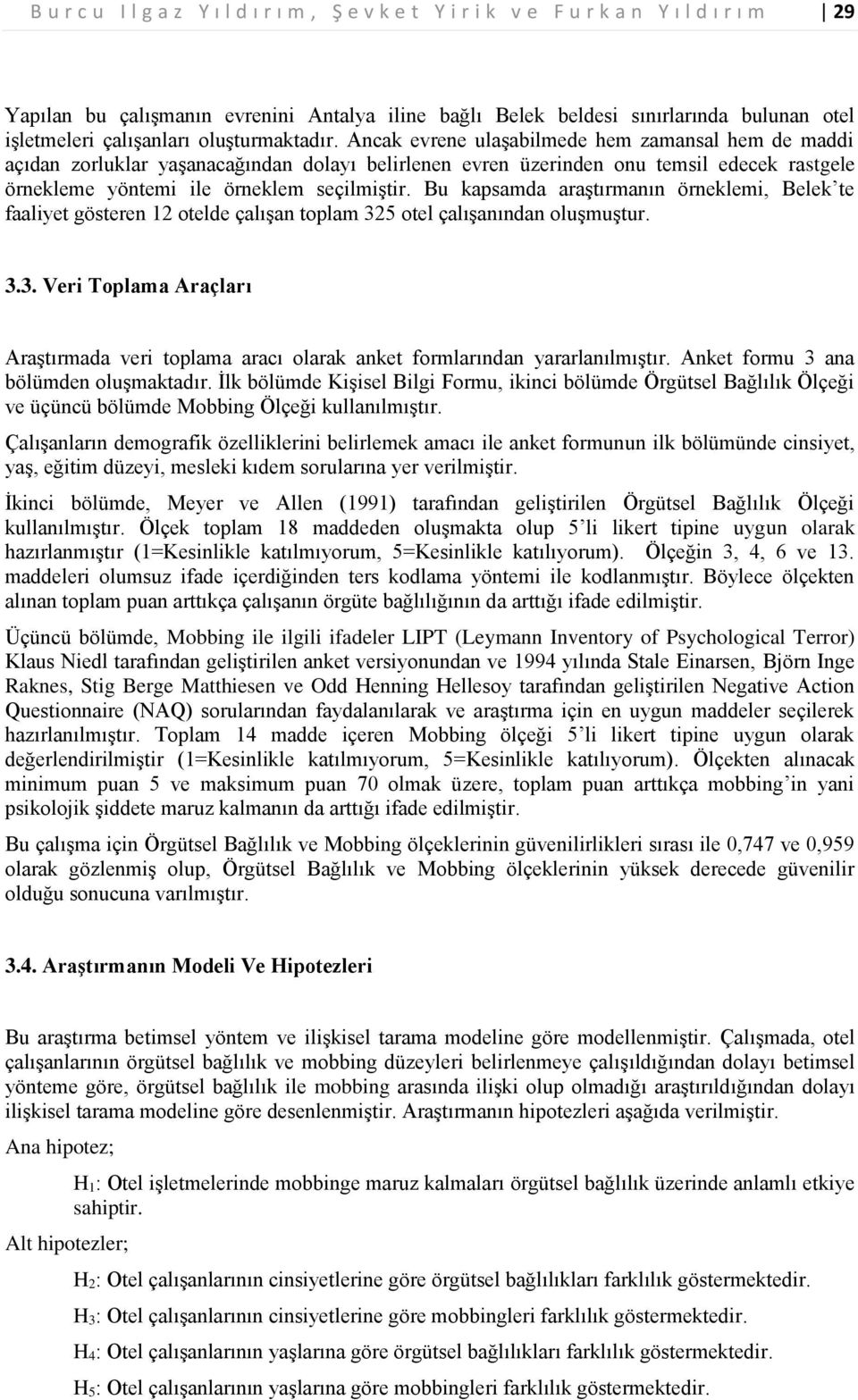 Ancak evrene ulaşabilmede hem zamansal hem de maddi açıdan zorluklar yaşanacağından dolayı belirlenen evren üzerinden onu temsil edecek rastgele örnekleme yöntemi ile örneklem seçilmiştir.