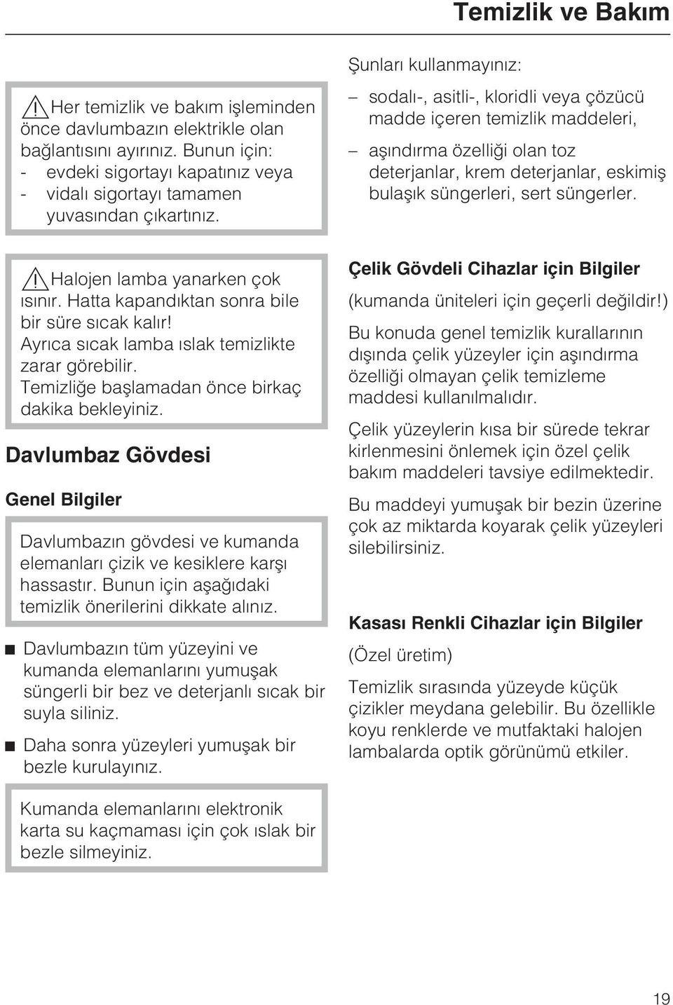 Þunlarý kullanmayýnýz: sodalý-, asitli-, kloridli veya çözücü madde içeren temizlik maddeleri, aþýndýrma özelliði olan toz deterjanlar, krem deterjanlar, eskimiþ bulaþýk süngerleri, sert süngerler.