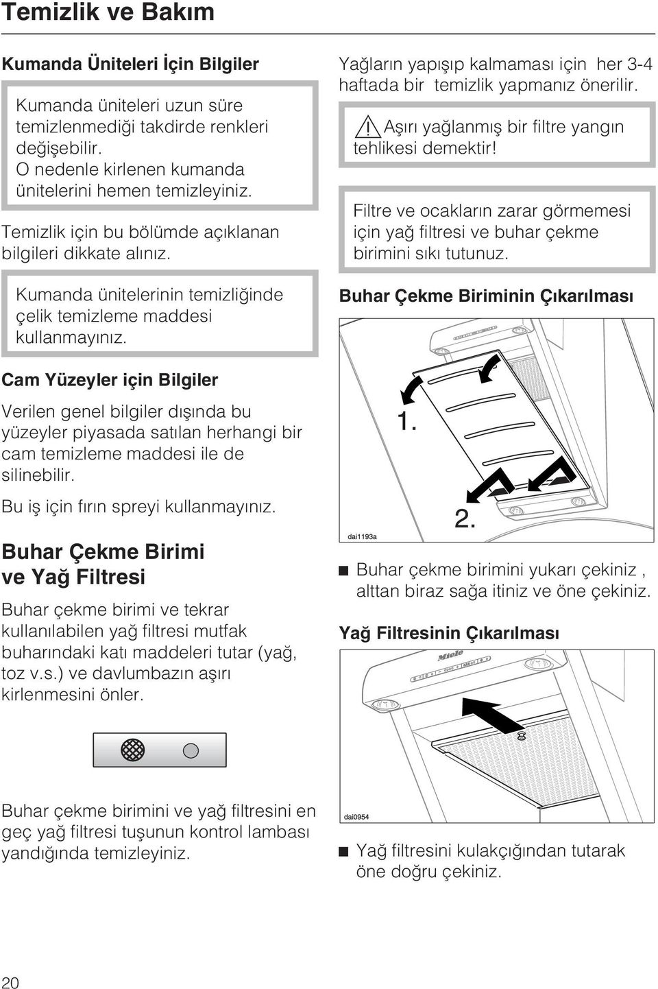 Yaðlarýn yapýþýp kalmamasý için her 3-4 haftada bir temizlik yapmanýz önerilir. Aþýrý yaðlanmýþ bir filtre yangýn tehlikesi demektir!