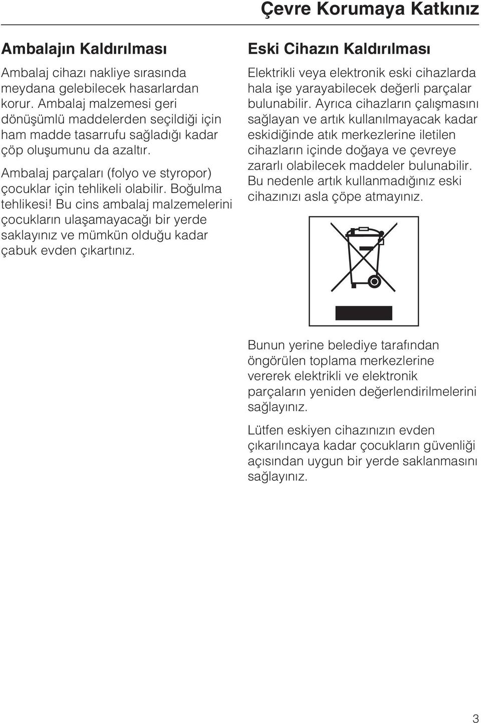 Boðulma tehlikesi! Bu cins ambalaj malzemelerini çocuklarýn ulaþamayacaðý bir yerde saklayýnýz ve mümkün olduðu kadar çabuk evden çýkartýnýz.